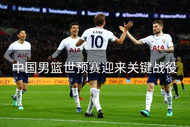 中国男篮世预赛迎来关键战役