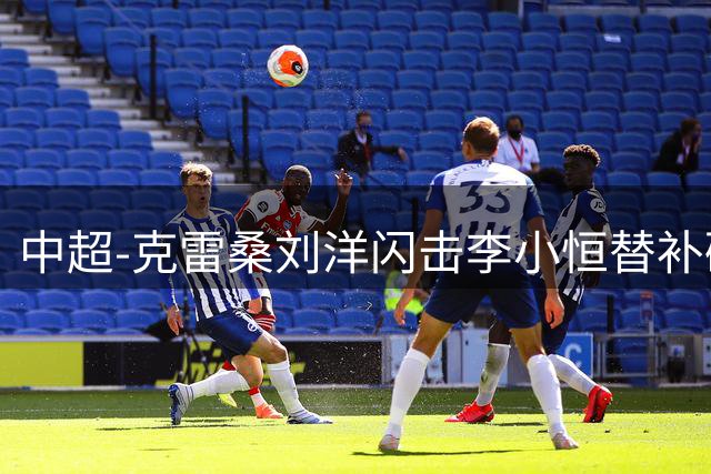 中超-克雷桑刘洋闪击李小恒替补破门 泰山3-1送海牛6连败