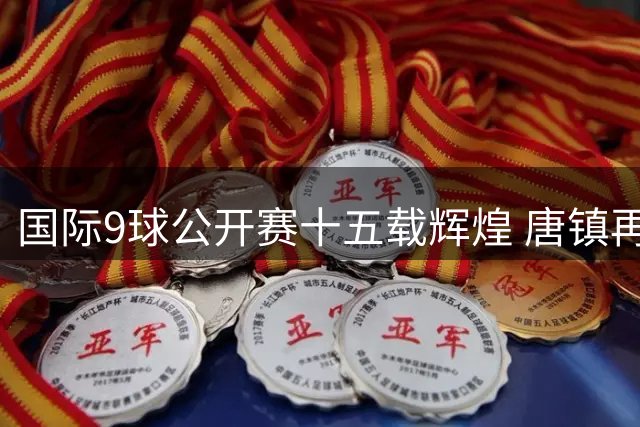 国际9球公开赛十五载辉煌 唐镇再迎全球顶尖高手对决
