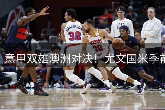 意甲双雄澳洲对决！尤文国米季前赛首发名单曝光