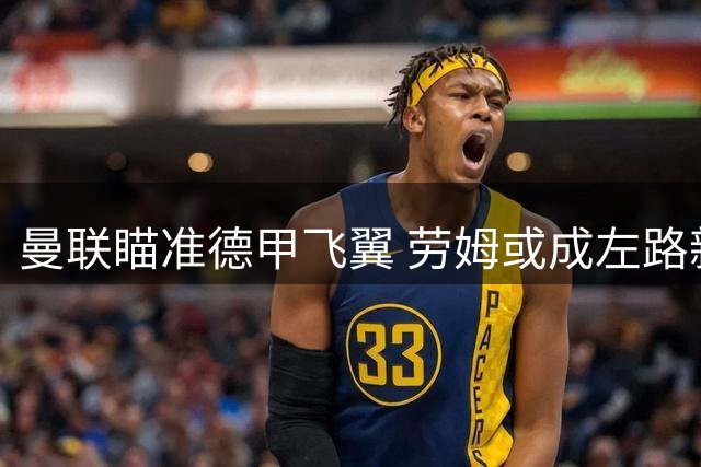 曼联瞄准德甲飞翼 劳姆或成左路新答案