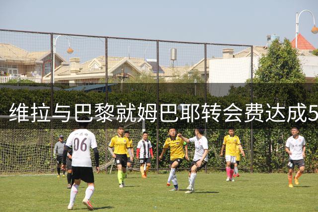维拉与巴黎就姆巴耶转会费达成5500万欧元协议