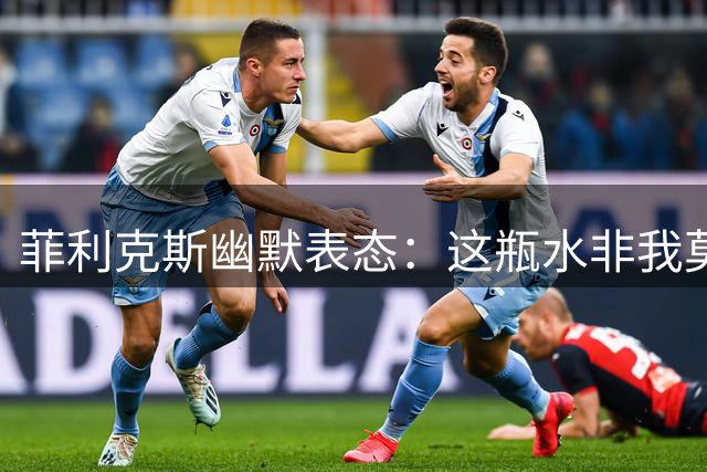 菲利克斯幽默表态：这瓶水非我莫属