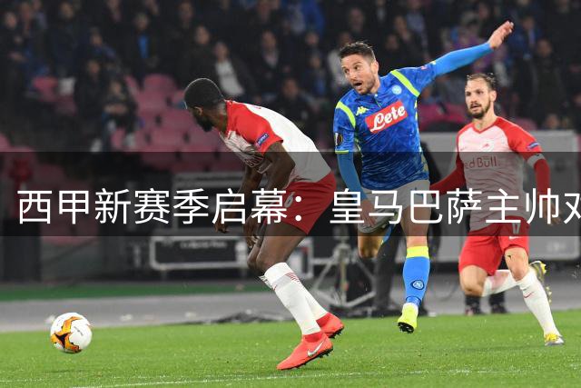 西甲新赛季启幕：皇马巴萨主帅对决看点足