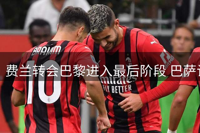 费兰转会巴黎进入最后阶段 巴萨计划用所得资金引进罗德里