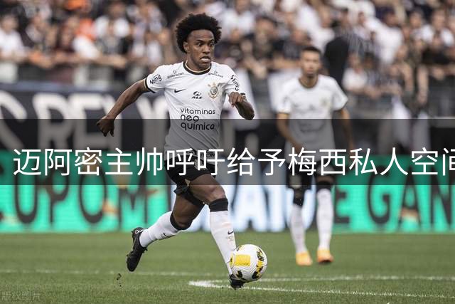 迈阿密主帅呼吁给予梅西私人空间度过丧父之痛