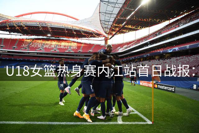 U18女篮热身赛内江站首日战报：国青女篮双杀蒙古女篮！