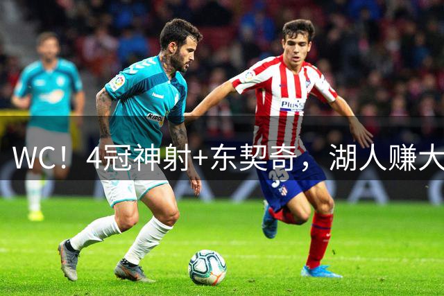 WC！4冠神射+东契奇，湖人赚大发了……